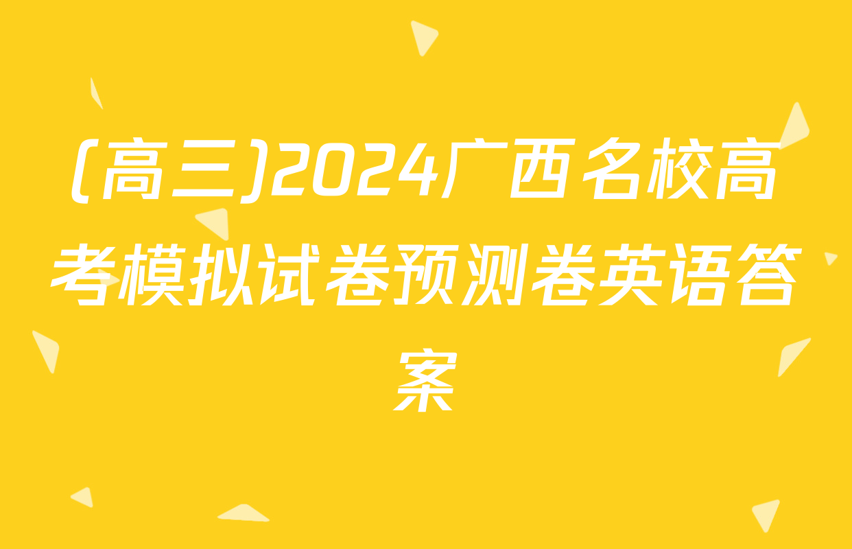 (高三)2024广西名校高考模拟试卷预测卷英语答案