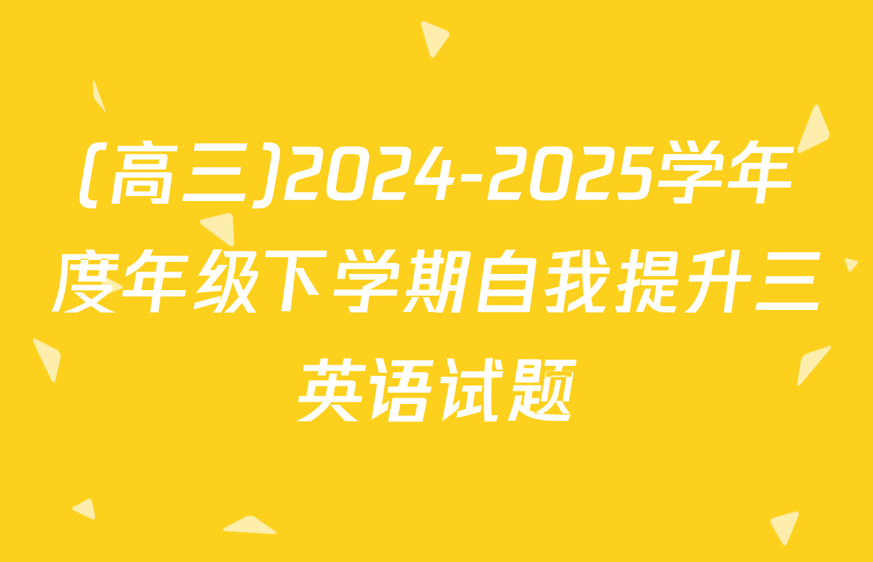 (高三)2024-2025学年度年级下学期自我提升三英语试题