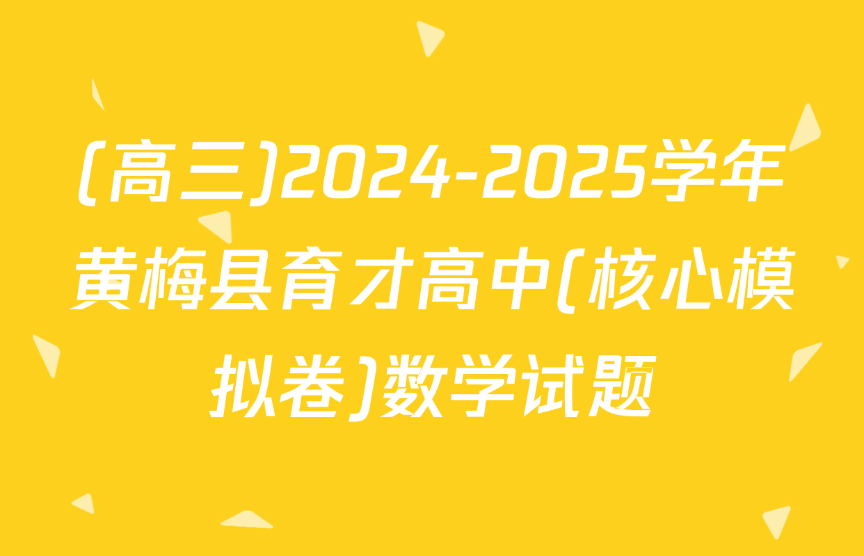 (高三)2024-2025学年黄梅县育才高中(核心模拟卷)数学试题