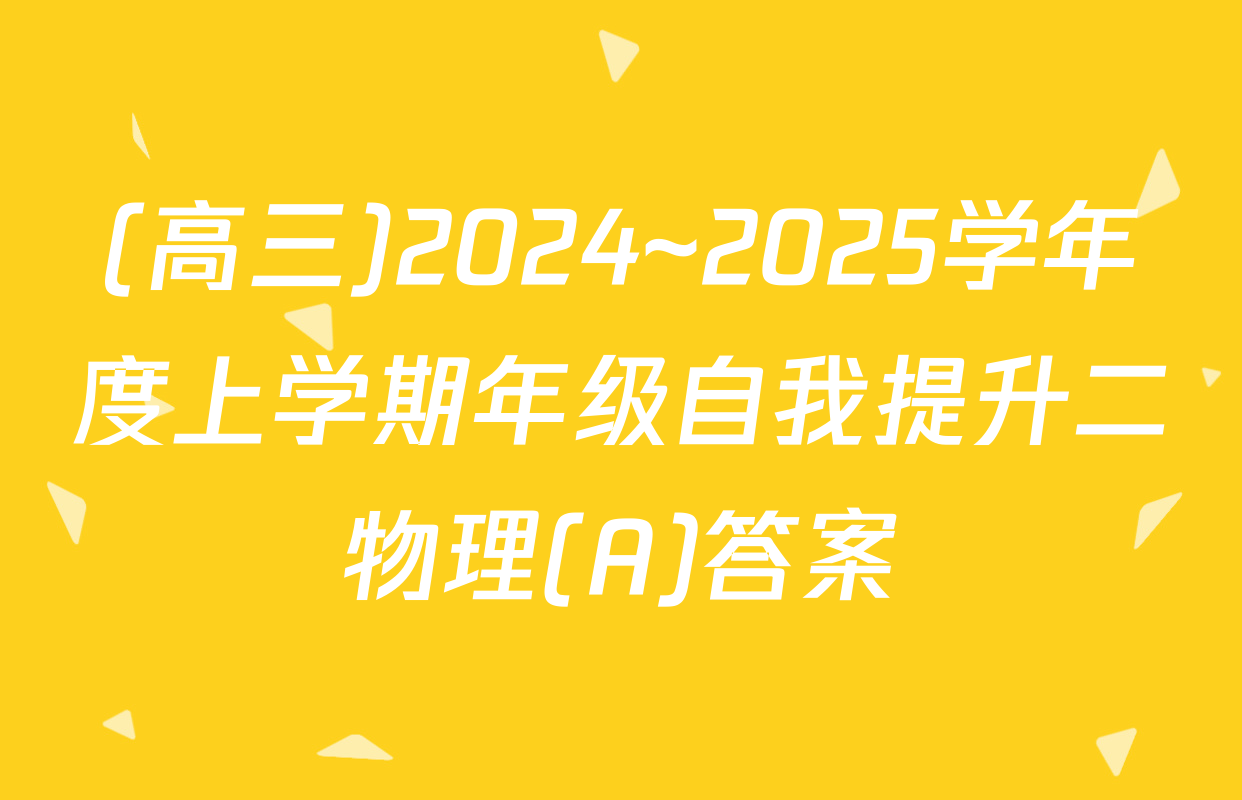 (高三)2024~2025学年度上学期年级自我提升二物理(A)答案
