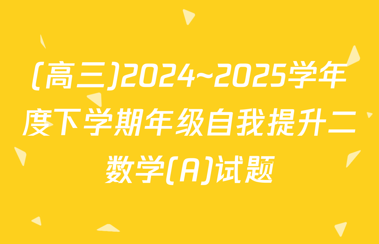 (高三)2024~2025学年度下学期年级自我提升二数学(A)试题