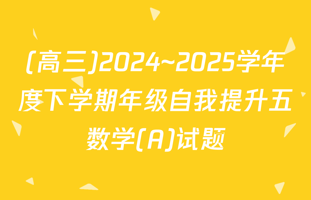 (高三)2024~2025学年度下学期年级自我提升五数学(A)试题