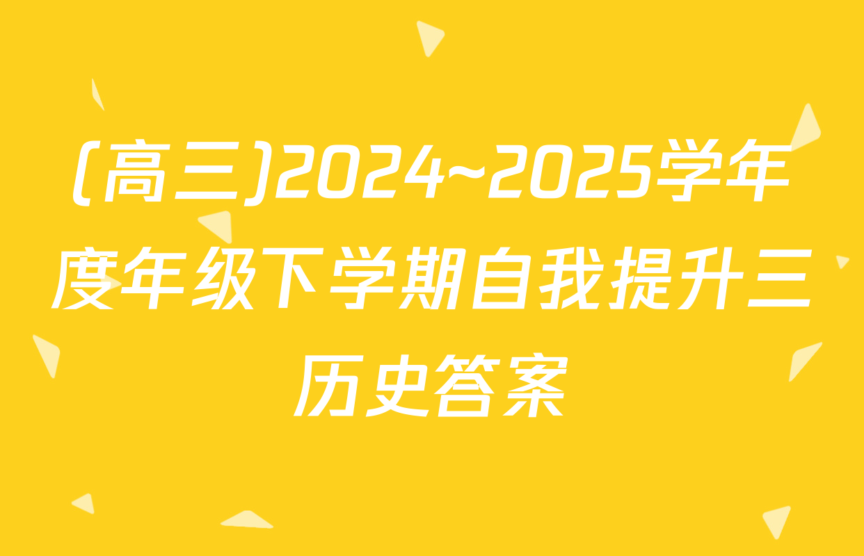 (高三)2024~2025学年度年级下学期自我提升三历史答案