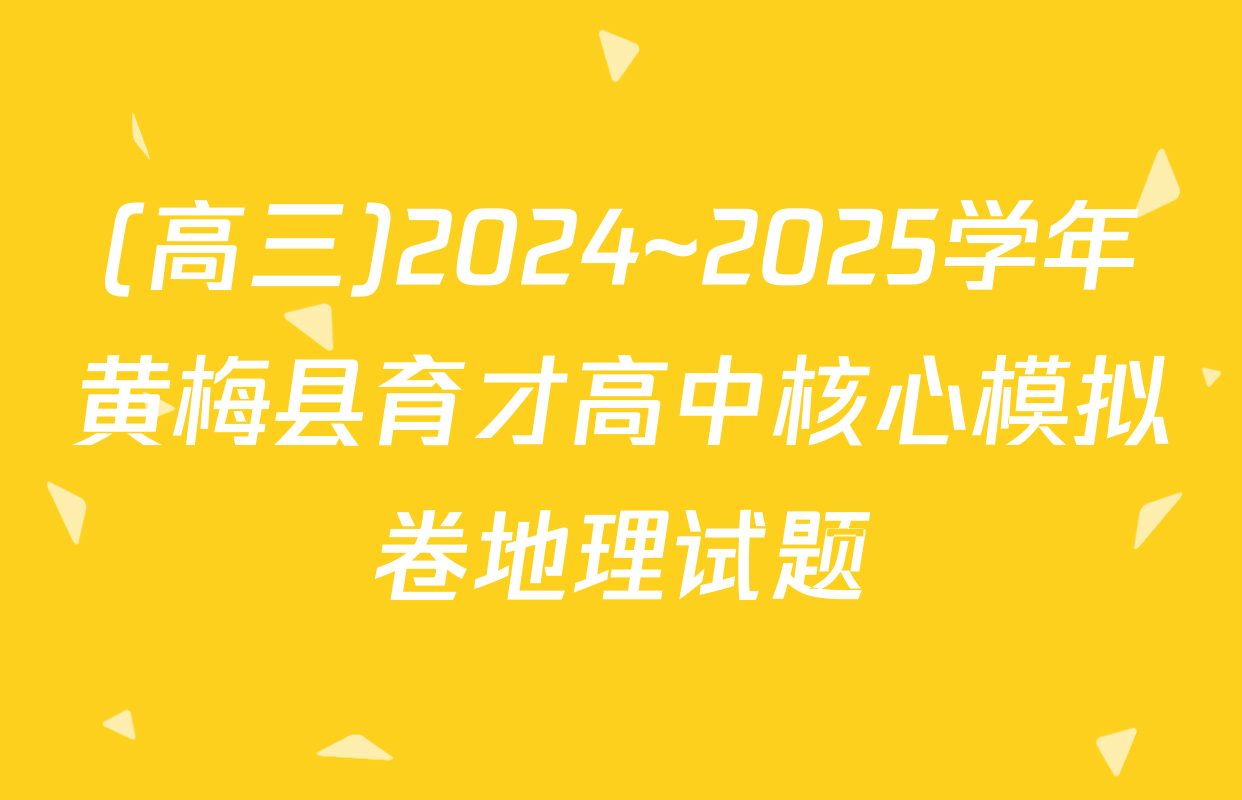 (高三)2024~2025学年黄梅县育才高中核心模拟卷地理试题