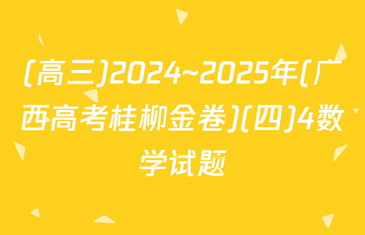 (高三)2024~2025年(广西高考桂柳金卷)(四)4数学试题