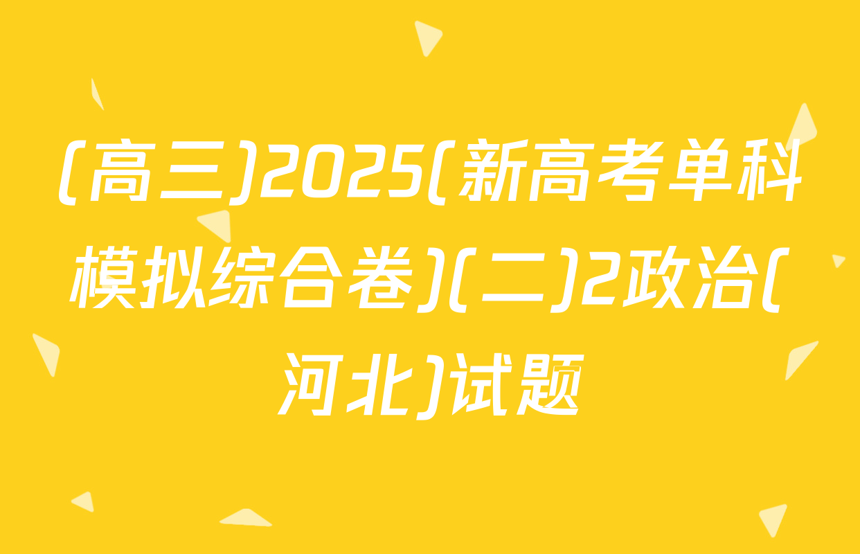 (高三)2025(新高考单科模拟综合卷)(二)2政治(河北)试题