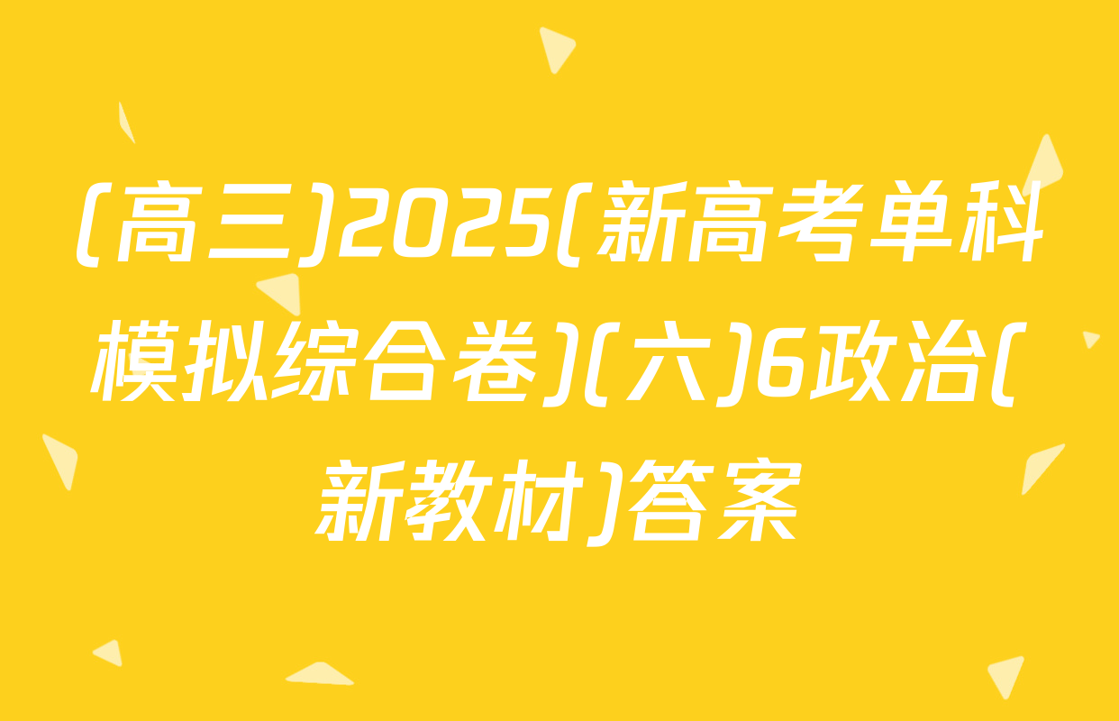 (高三)2025(新高考单科模拟综合卷)(六)6政治(新教材)答案