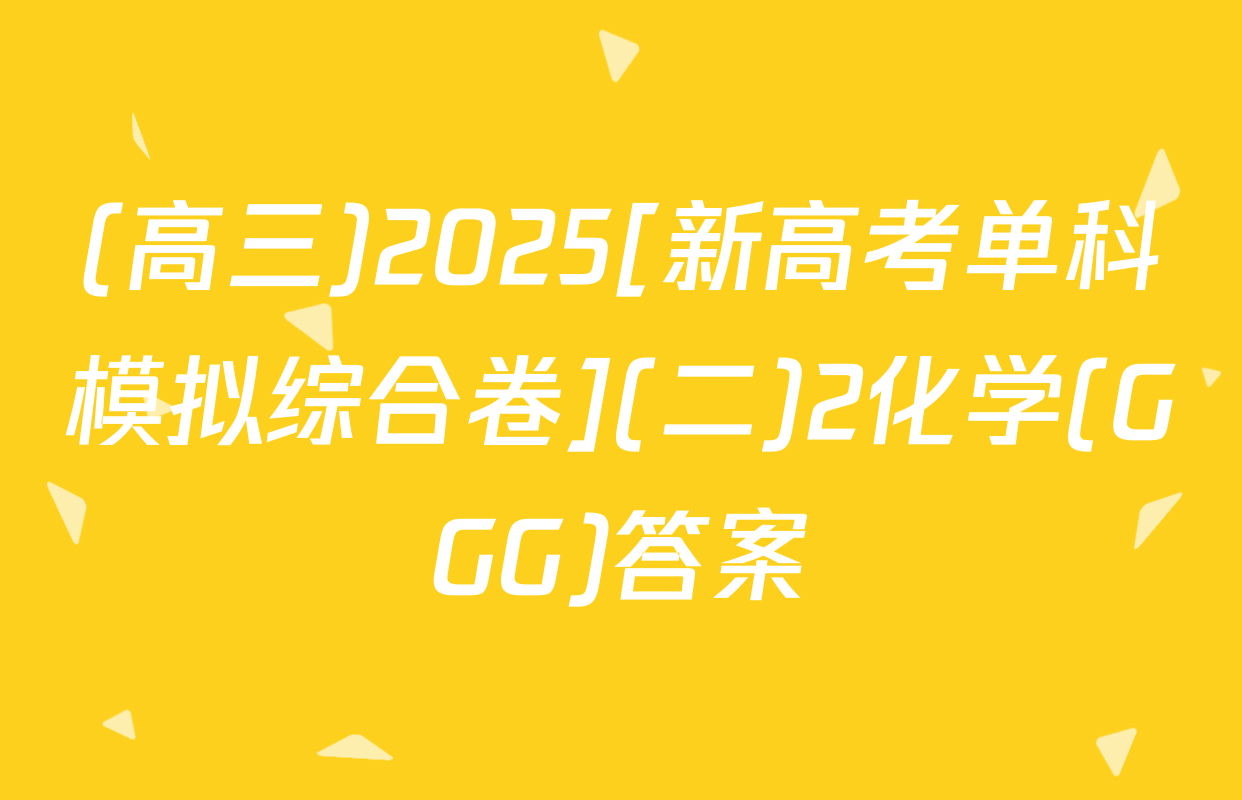 (高三)2025[新高考单科模拟综合卷](二)2化学(GGG)答案