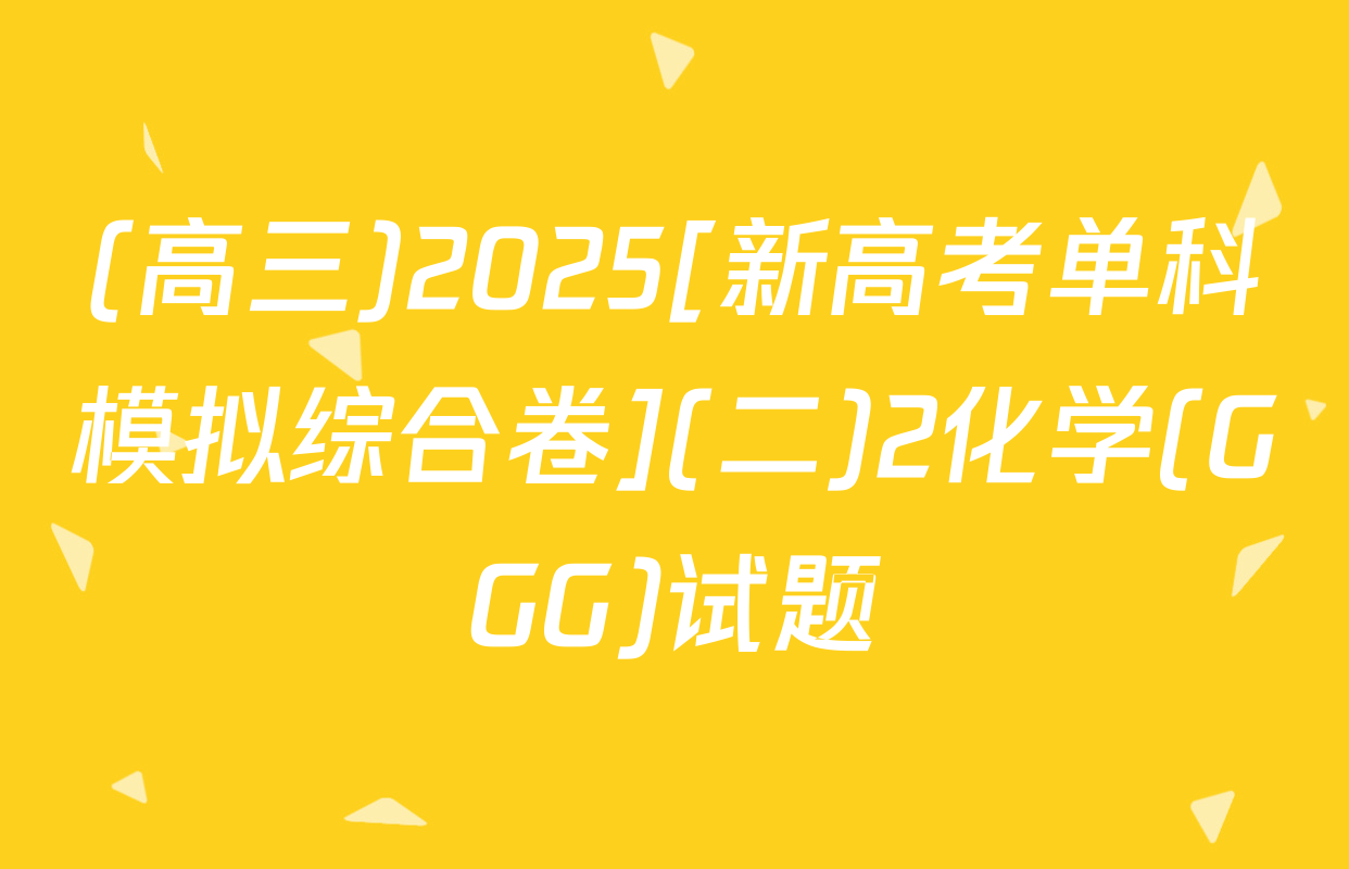 (高三)2025[新高考单科模拟综合卷](二)2化学(GGG)试题