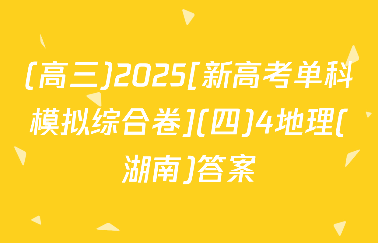 (高三)2025[新高考单科模拟综合卷](四)4地理(湖南)答案