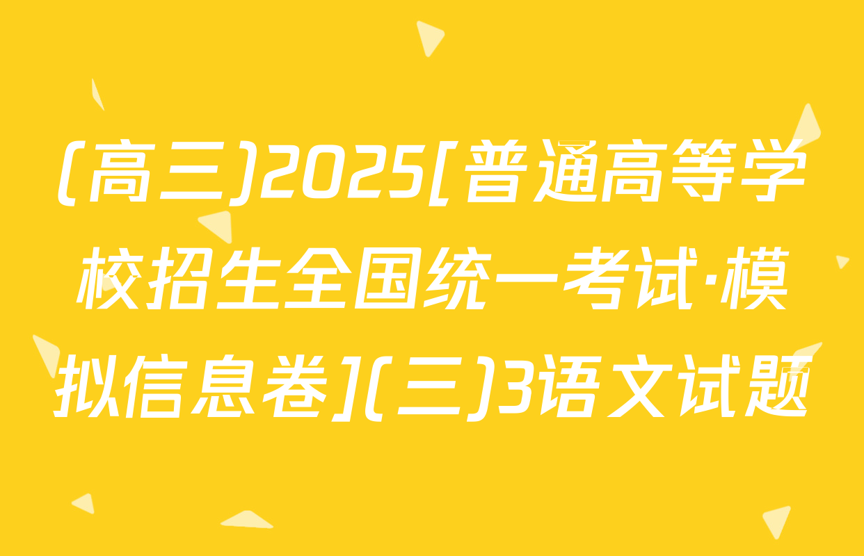 (高三)2025[普通高等学校招生全国统一考试·模拟信息卷](三)3语文试题
