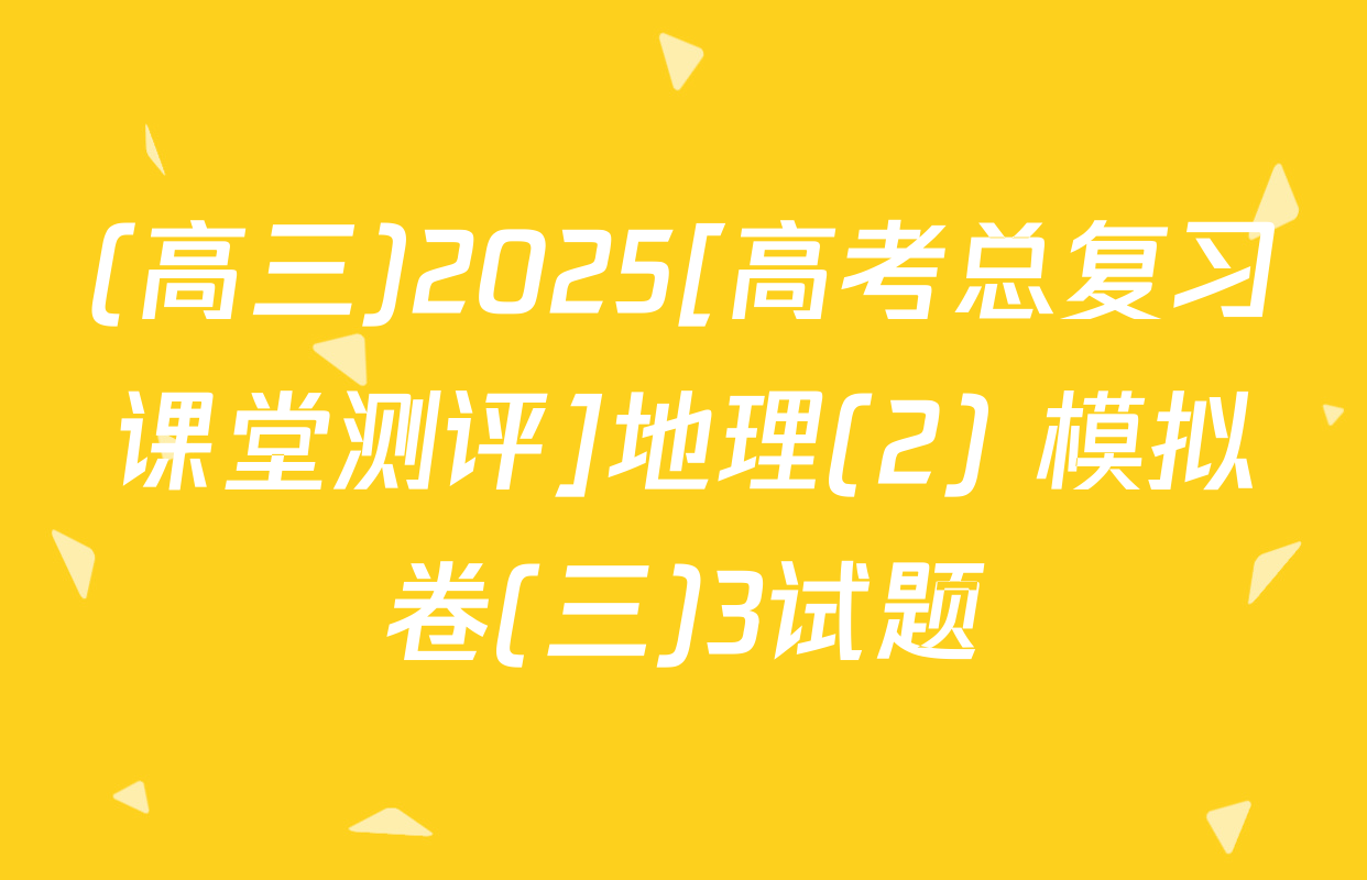 (高三)2025[高考总复习课堂测评]地理(2) 模拟卷(三)3试题