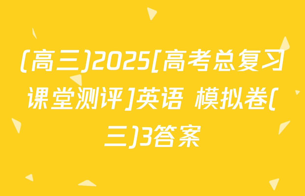 (高三)2025[高考总复习课堂测评]英语 模拟卷(三)3答案
