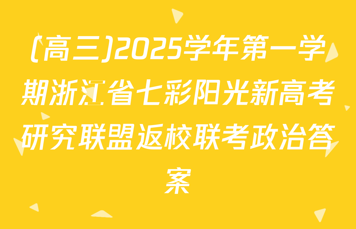 (高三)2025学年第一学期浙江省七彩阳光新高考研究联盟返校联考政治答案