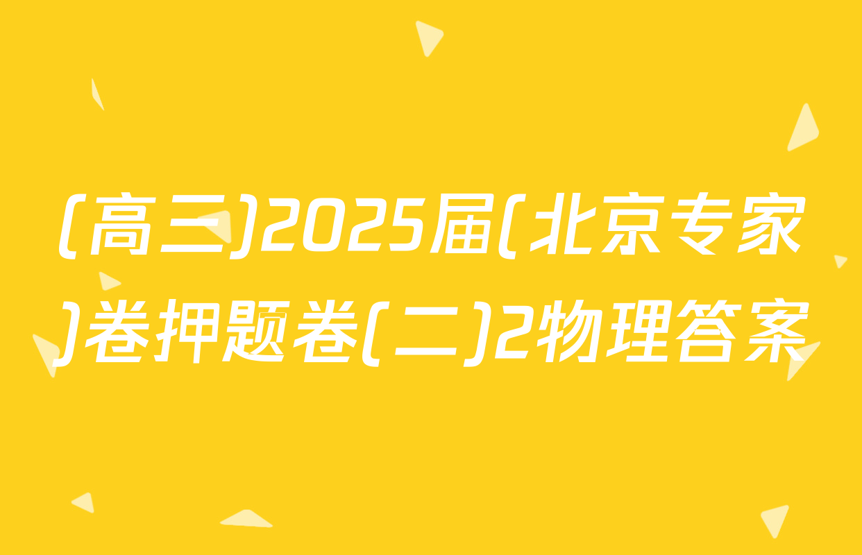 (高三)2025届(北京专家)卷押题卷(二)2物理答案