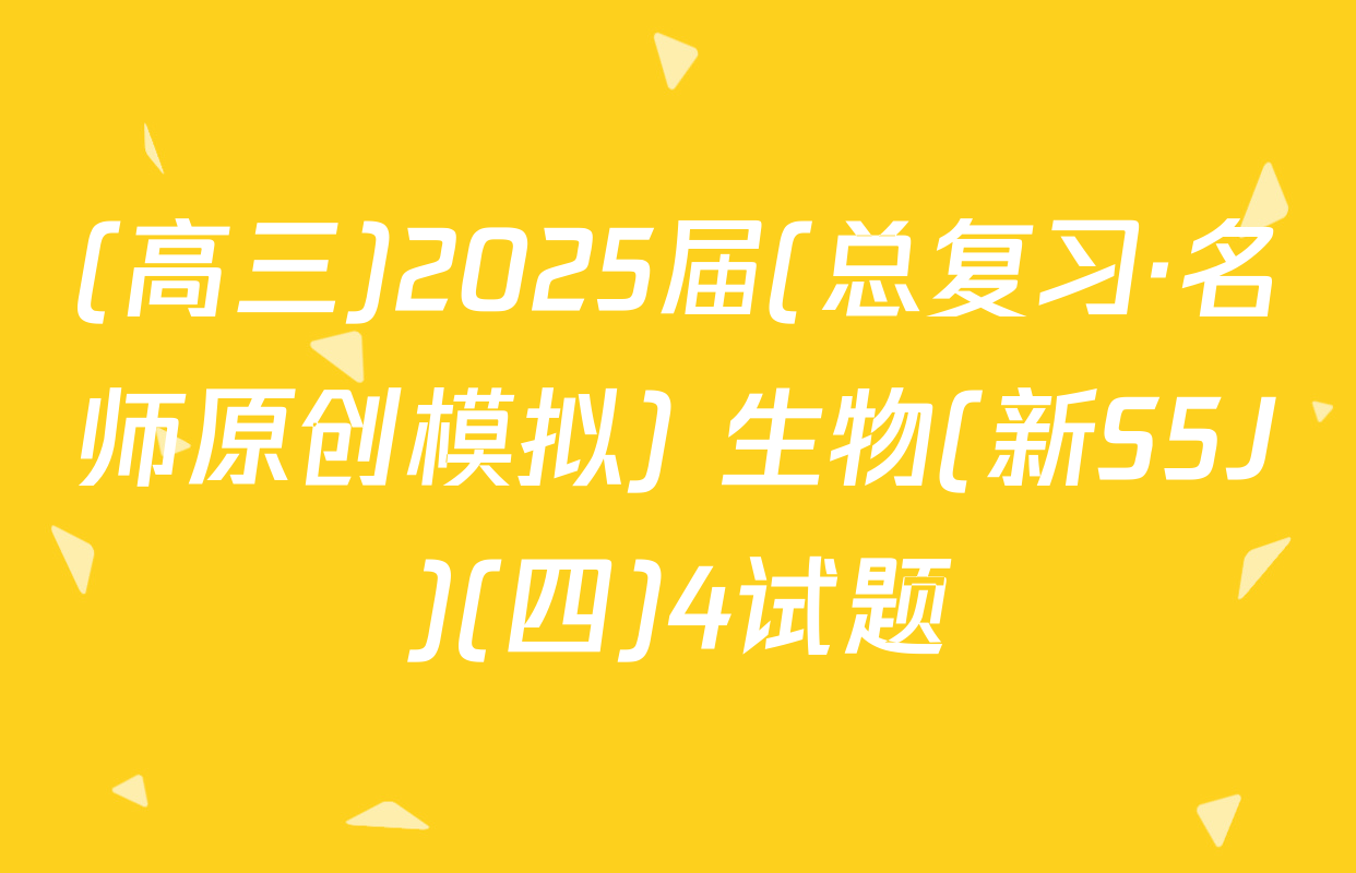 (高三)2025届(总复习·名师原创模拟) 生物(新S5J)(四)4试题