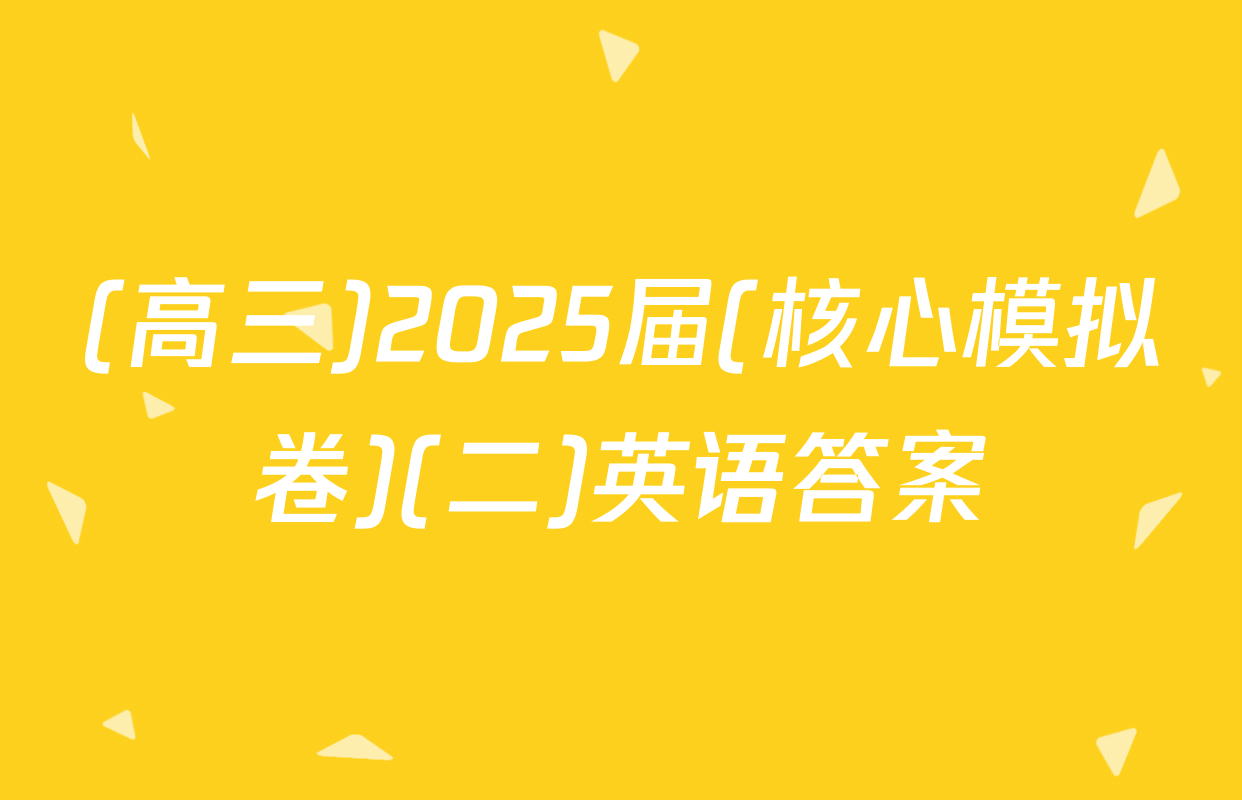 (高三)2025届(核心模拟卷)(二)英语答案