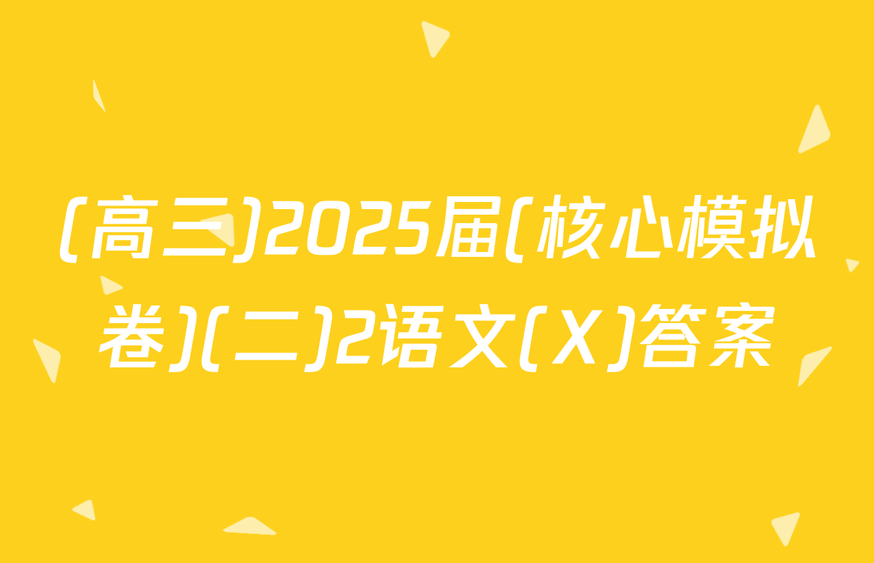 (高三)2025届(核心模拟卷)(二)2语文(X)答案