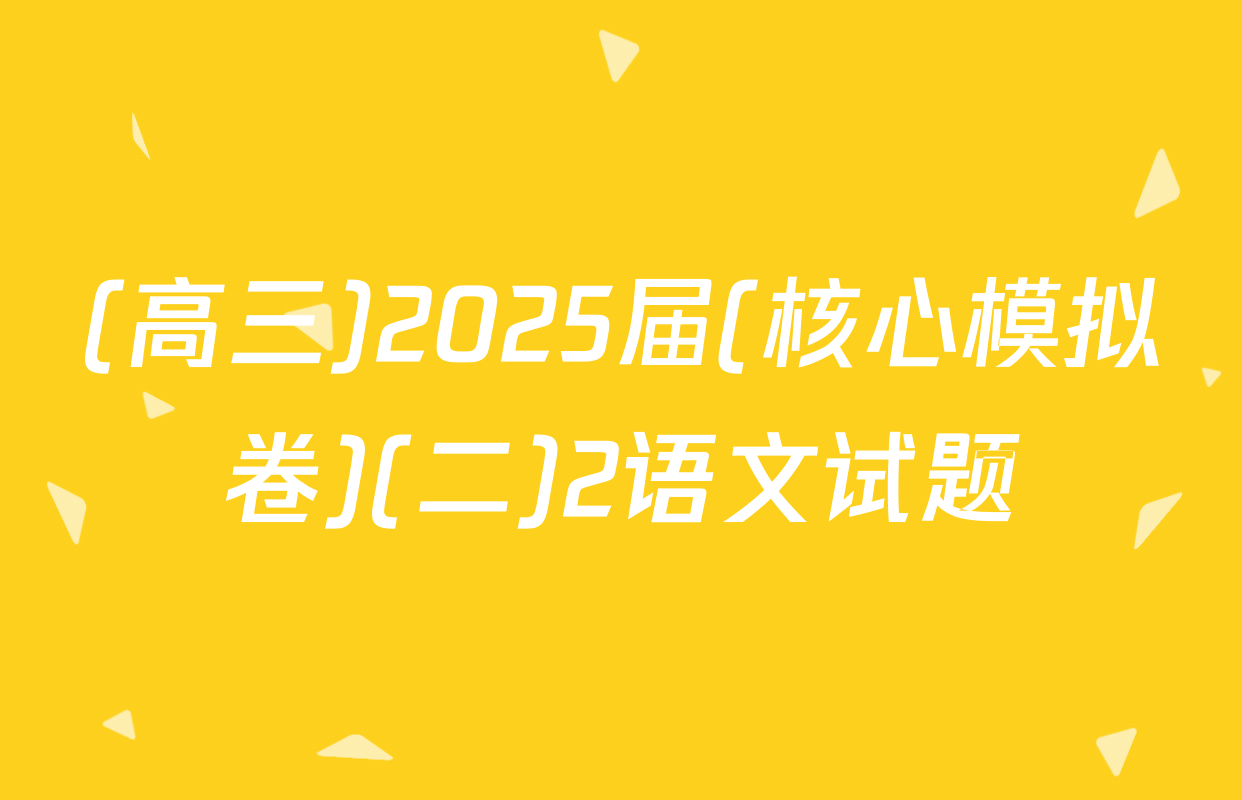 (高三)2025届(核心模拟卷)(二)2语文试题