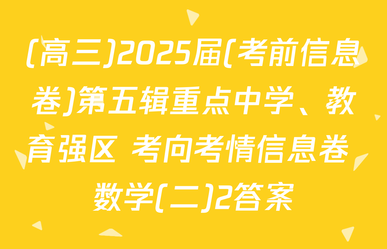 (高三)2025届(考前信息卷)第五辑重点中学、教育强区 考向考情信息卷 数学(二)2答案