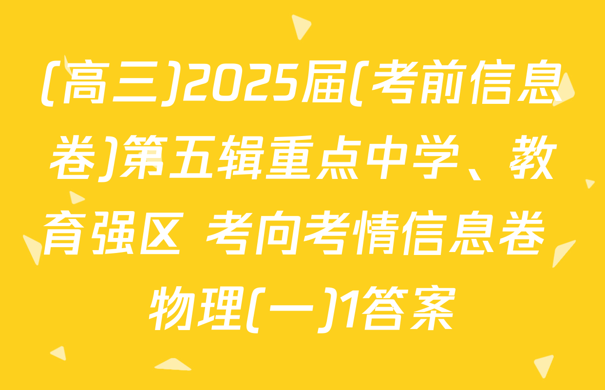 (高三)2025届(考前信息卷)第五辑重点中学、教育强区 考向考情信息卷 物理(一)1答案
