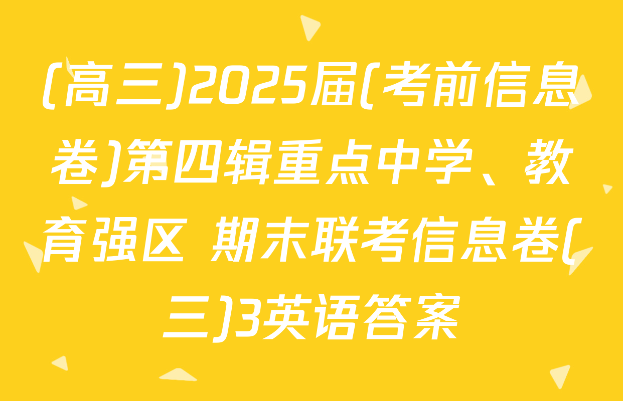 (高三)2025届(考前信息卷)第四辑重点中学、教育强区 期末联考信息卷(三)3英语答案