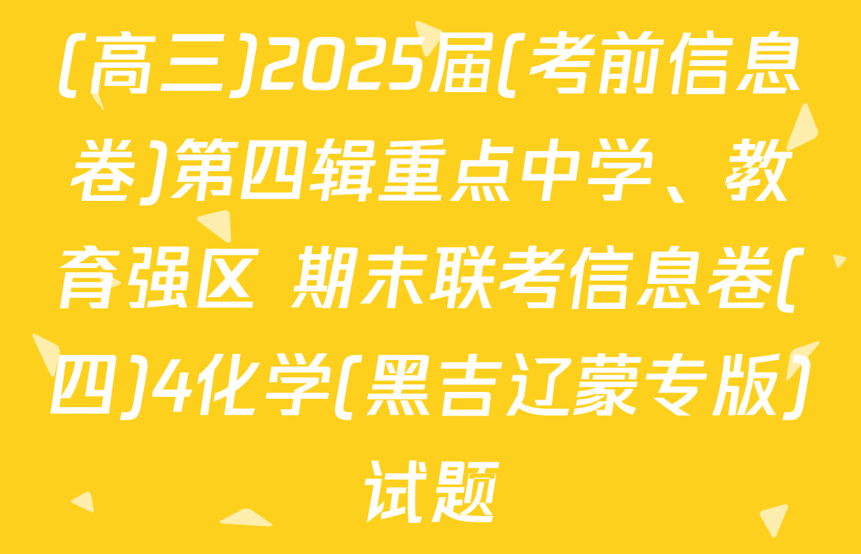 (高三)2025届(考前信息卷)第四辑重点中学、教育强区 期末联考信息卷(四)4化学(黑吉辽蒙专版)试题