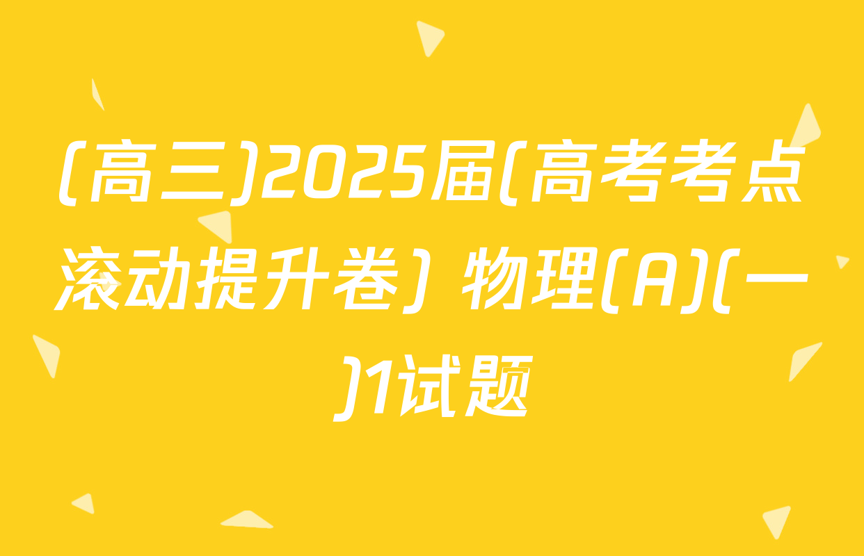 (高三)2025届(高考考点滚动提升卷) 物理(A)(一)1试题