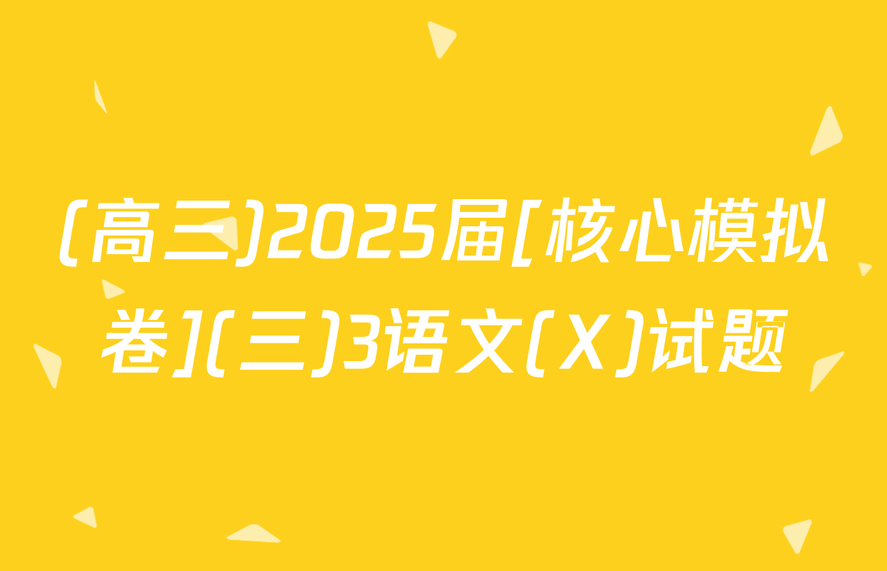 (高三)2025届[核心模拟卷](三)3语文(X)试题
