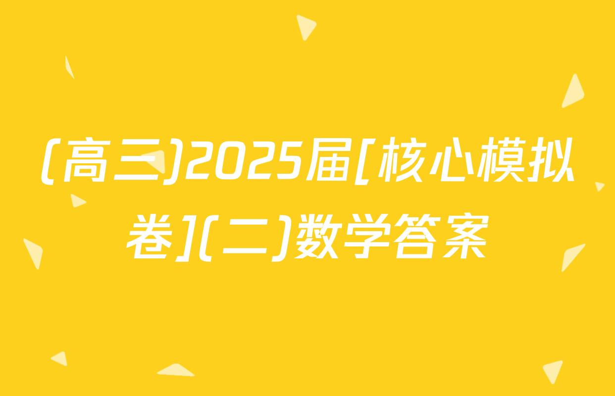 (高三)2025届[核心模拟卷](二)数学答案