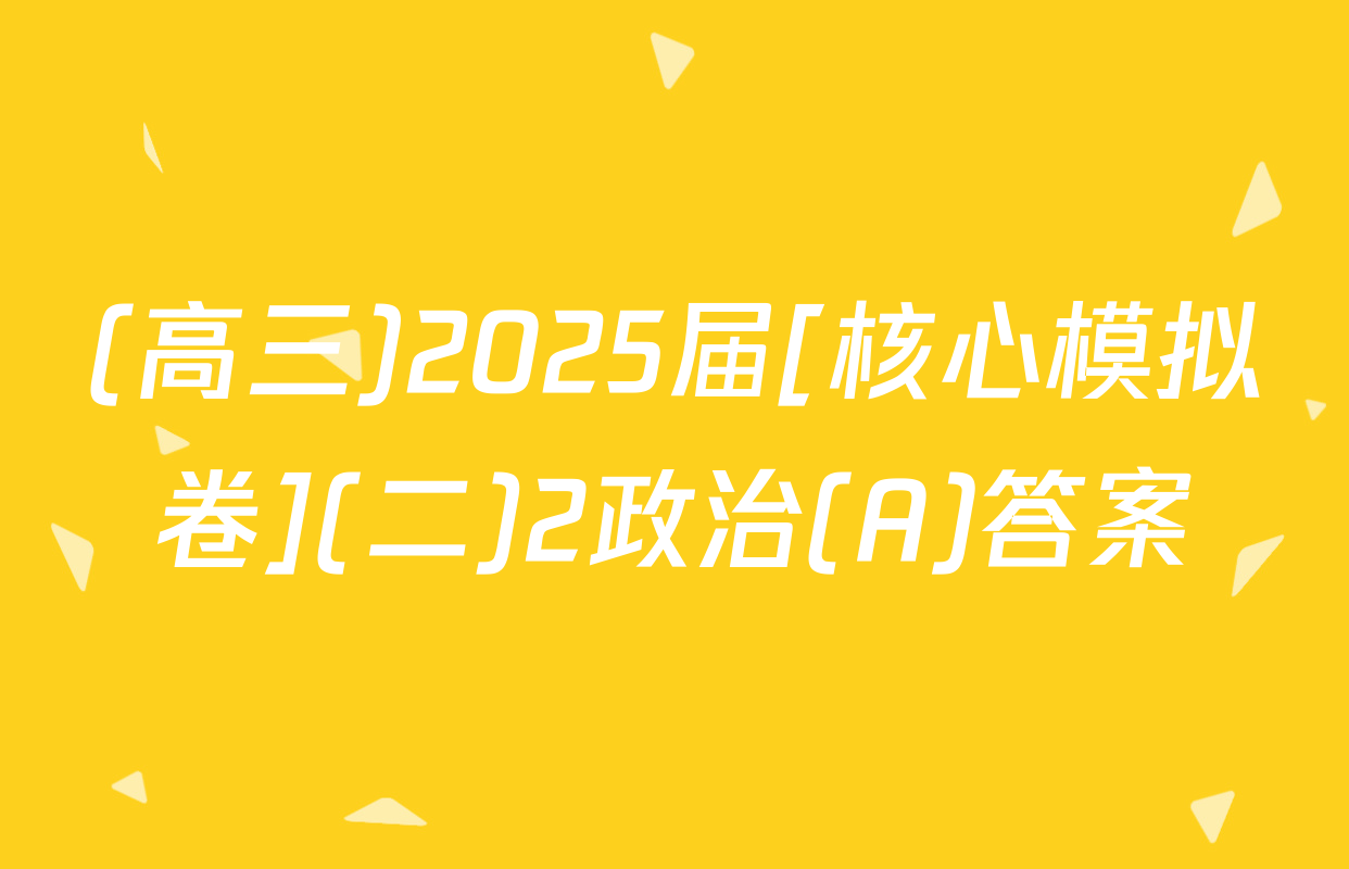 (高三)2025届[核心模拟卷](二)2政治(A)答案