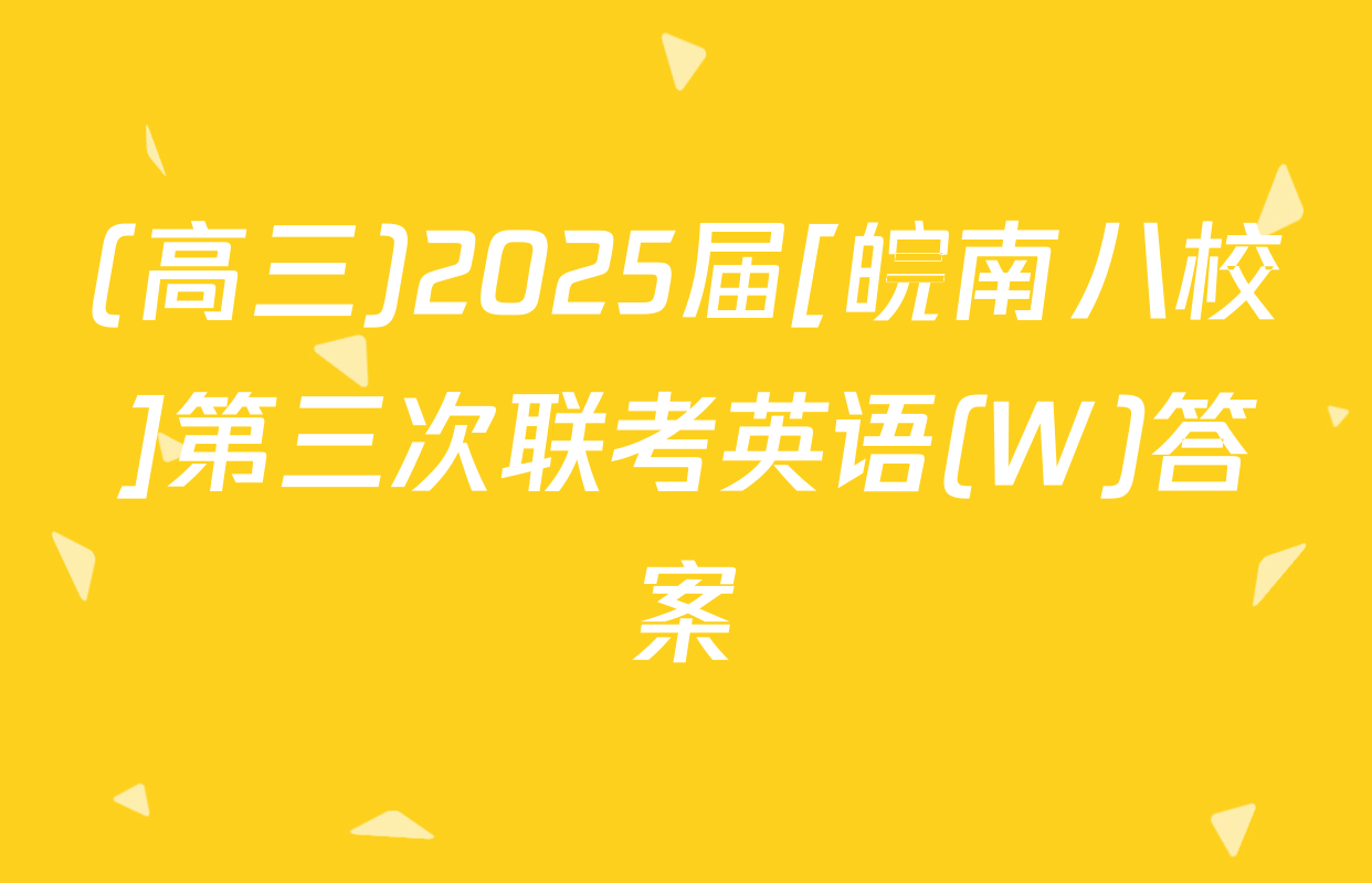 (高三)2025届[皖南八校]第三次联考英语(W)答案