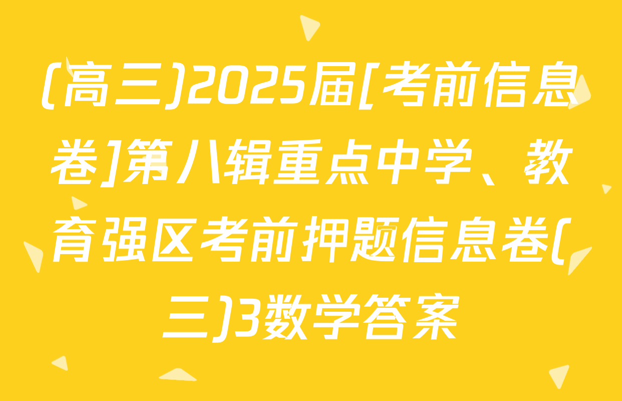 (高三)2025届[考前信息卷]第八辑重点中学、教育强区考前押题信息卷(三)3数学答案