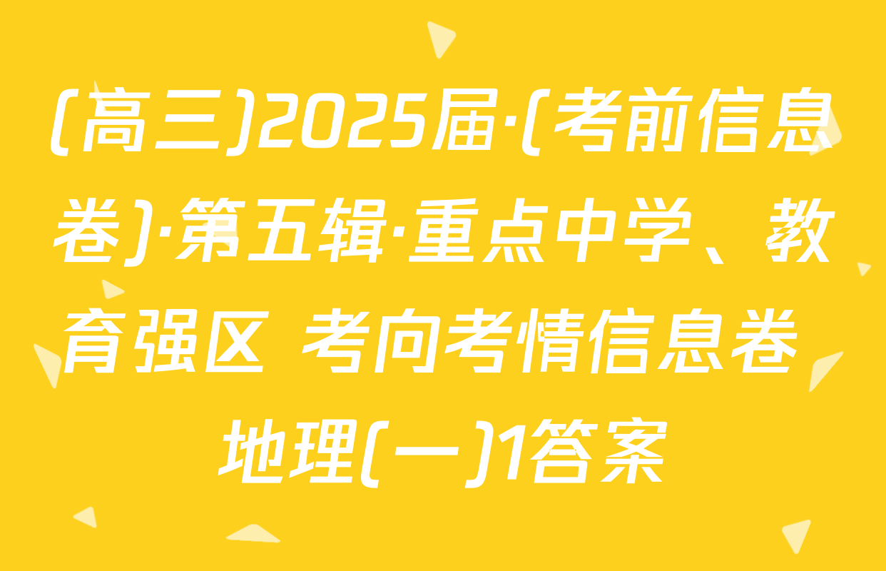 (高三)2025届·(考前信息卷)·第五辑·重点中学、教育强区 考向考情信息卷 地理(一)1答案