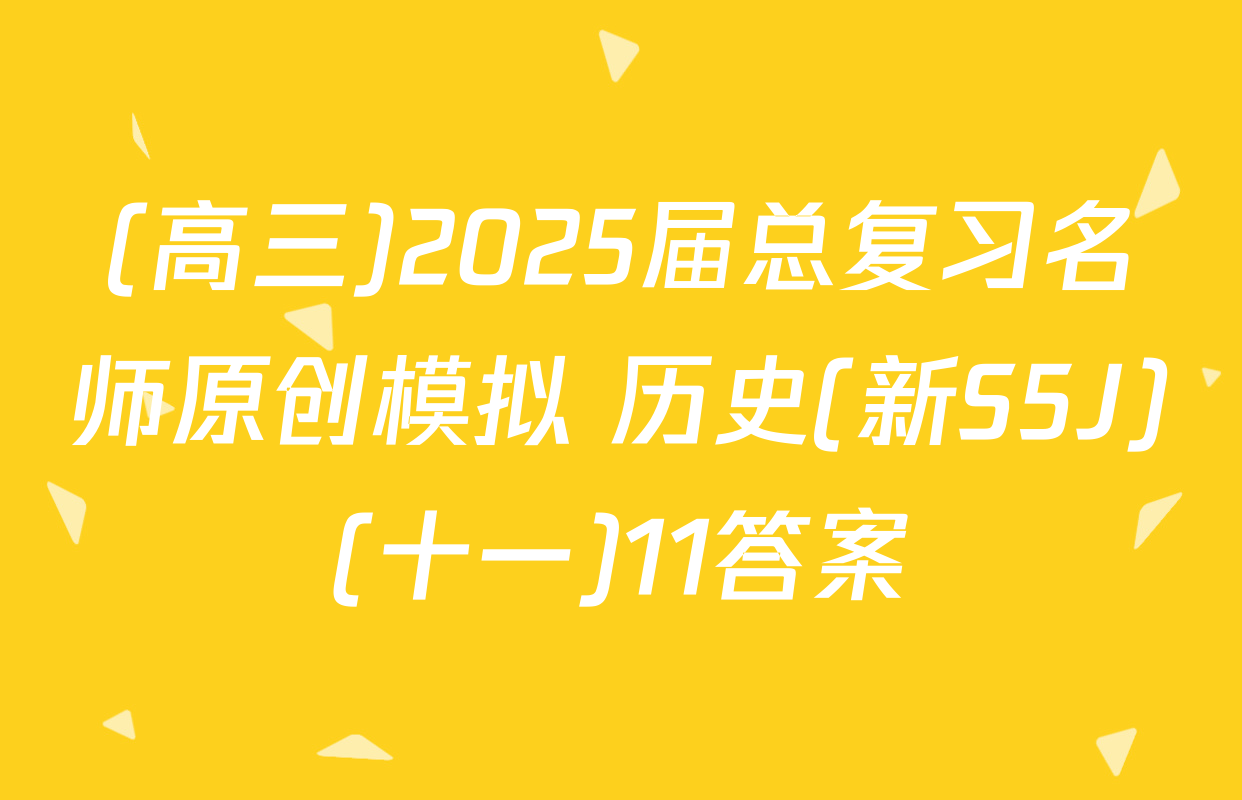 (高三)2025届总复习名师原创模拟 历史(新S5J)(十一)11答案