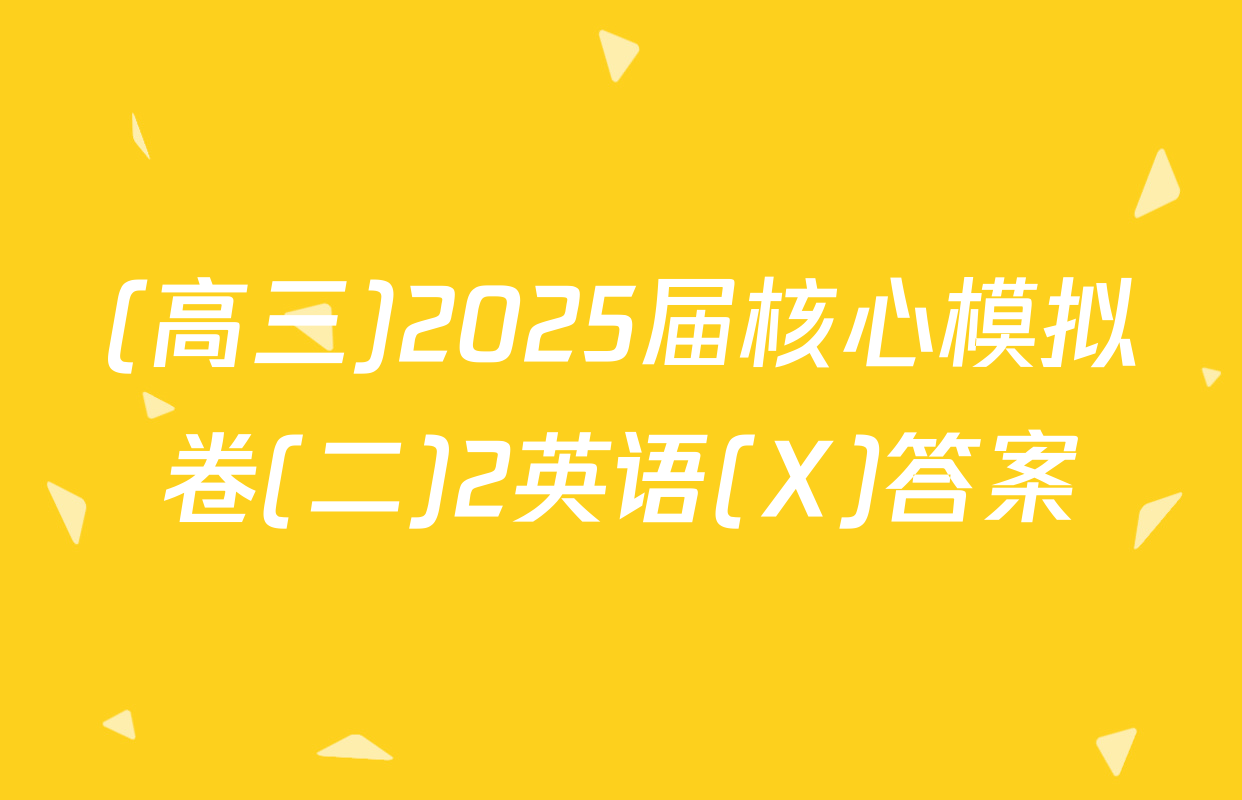 (高三)2025届核心模拟卷(二)2英语(X)答案