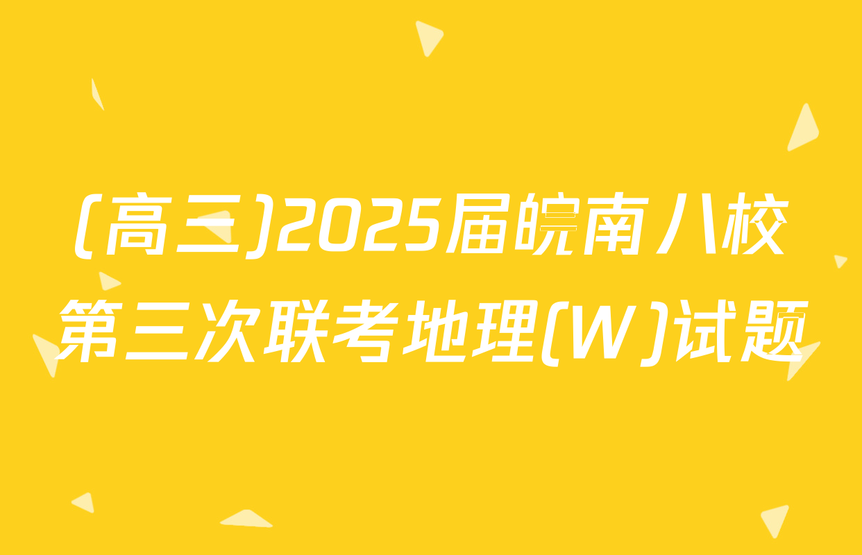 (高三)2025届皖南八校第三次联考地理(W)试题