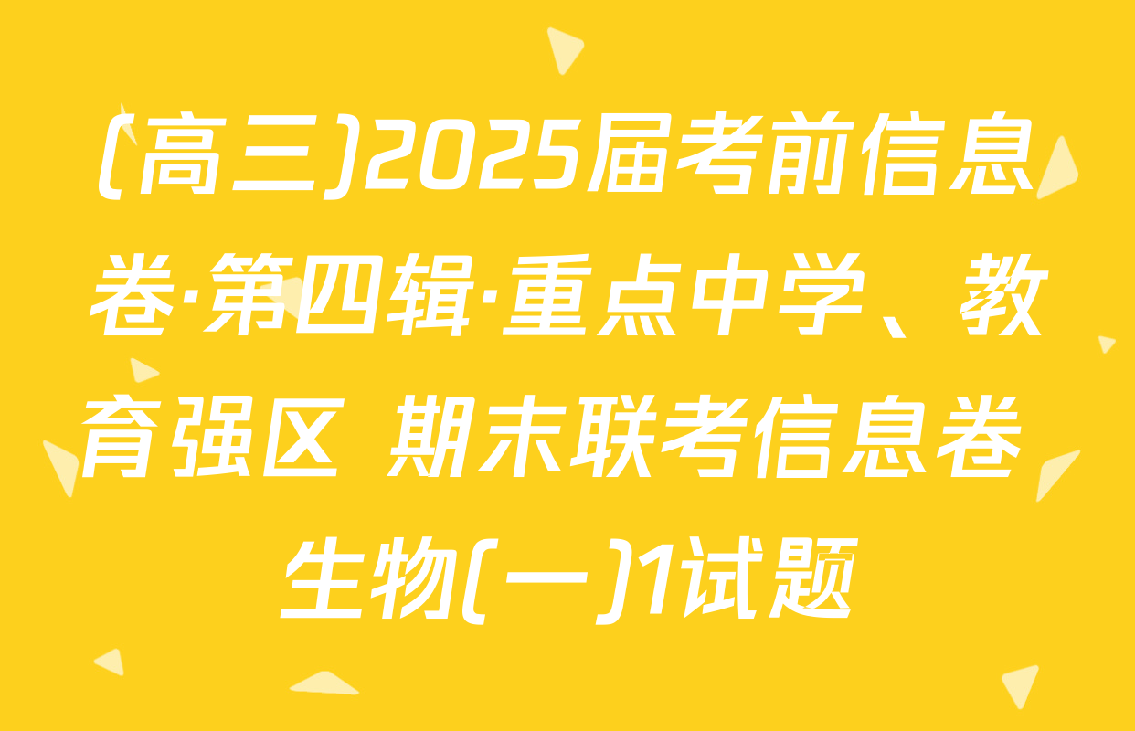 (高三)2025届考前信息卷·第四辑·重点中学、教育强区 期末联考信息卷 生物(一)1试题