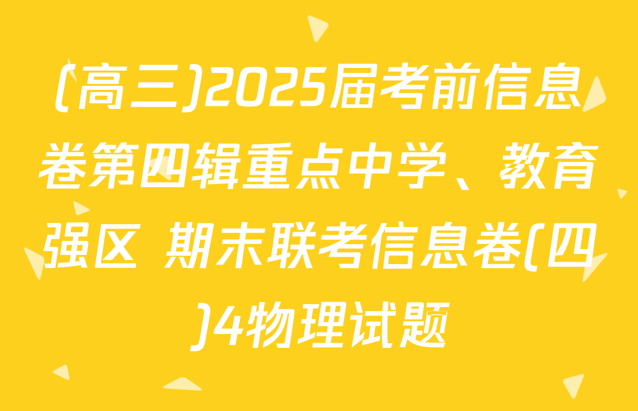 (高三)2025届考前信息卷第四辑重点中学、教育强区 期末联考信息卷(四)4物理试题