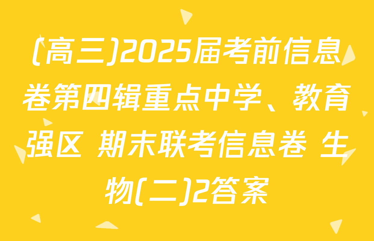 (高三)2025届考前信息卷第四辑重点中学、教育强区 期末联考信息卷 生物(二)2答案