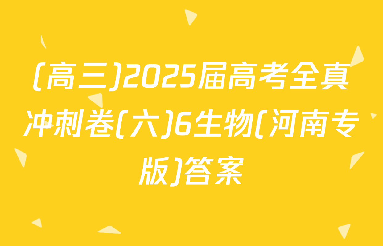 (高三)2025届高考全真冲刺卷(六)6生物(河南专版)答案