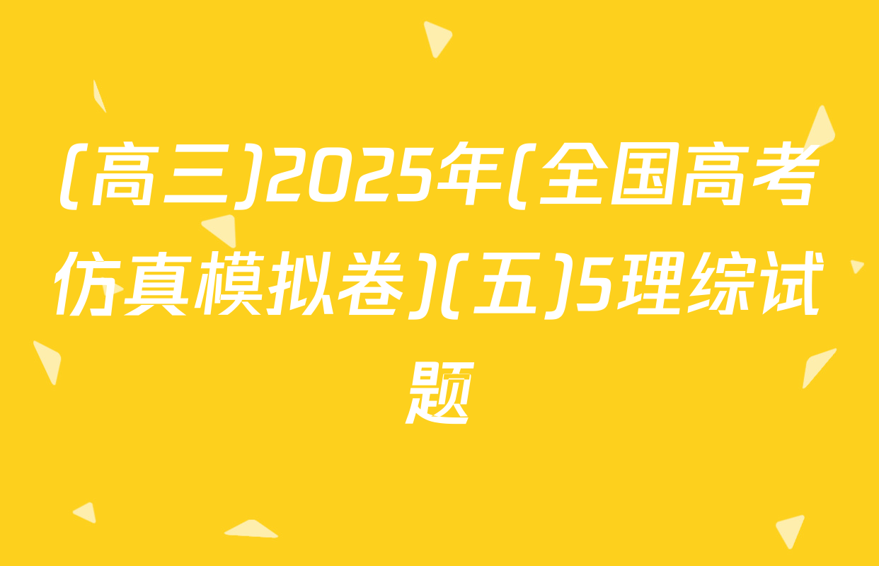 (高三)2025年(全国高考仿真模拟卷)(五)5理综试题