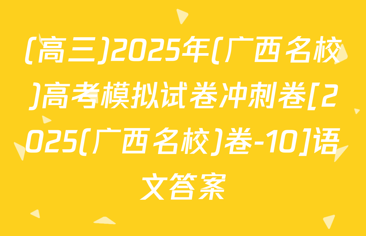 (高三)2025年(广西名校)高考模拟试卷冲刺卷[2025(广西名校)卷-10]语文答案