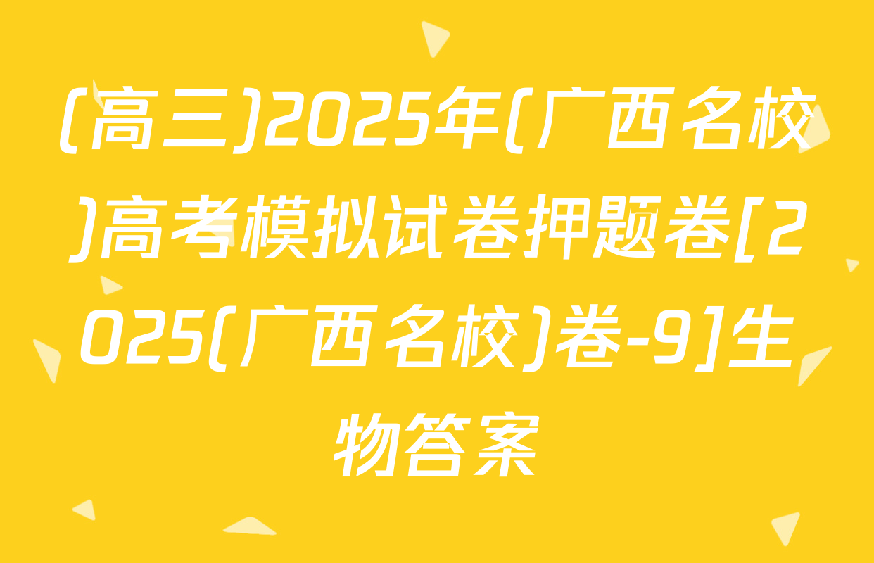 (高三)2025年(广西名校)高考模拟试卷押题卷[2025(广西名校)卷-9]生物答案