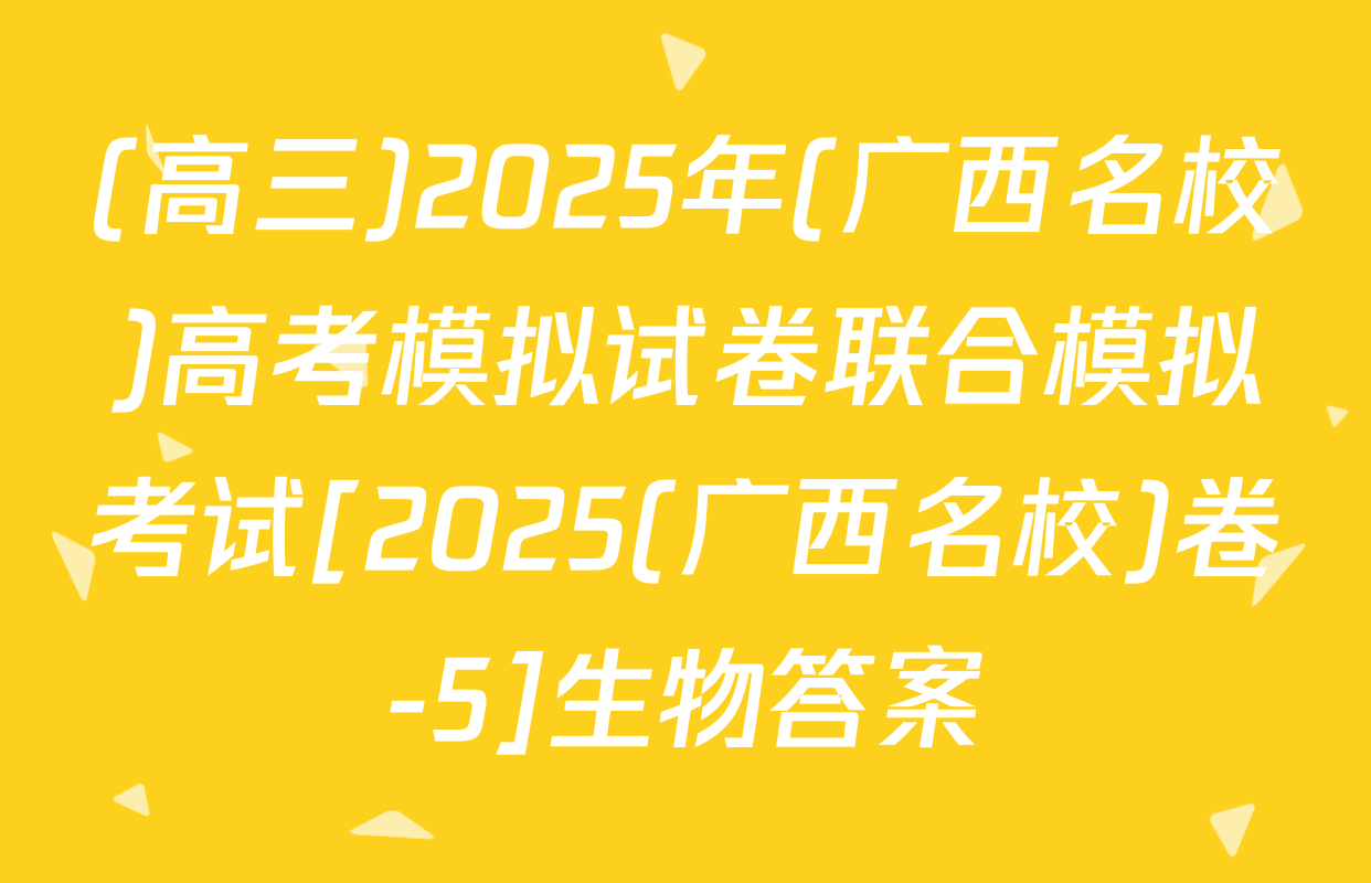 (高三)2025年(广西名校)高考模拟试卷联合模拟考试[2025(广西名校)卷-5]生物答案