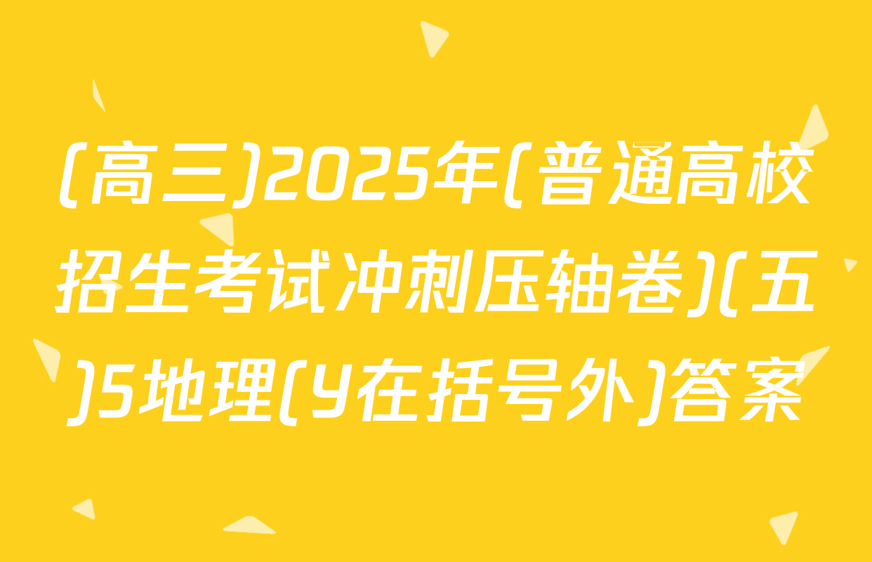 (高三)2025年(普通高校招生考试冲刺压轴卷)(五)5地理(Y在括号外)答案
