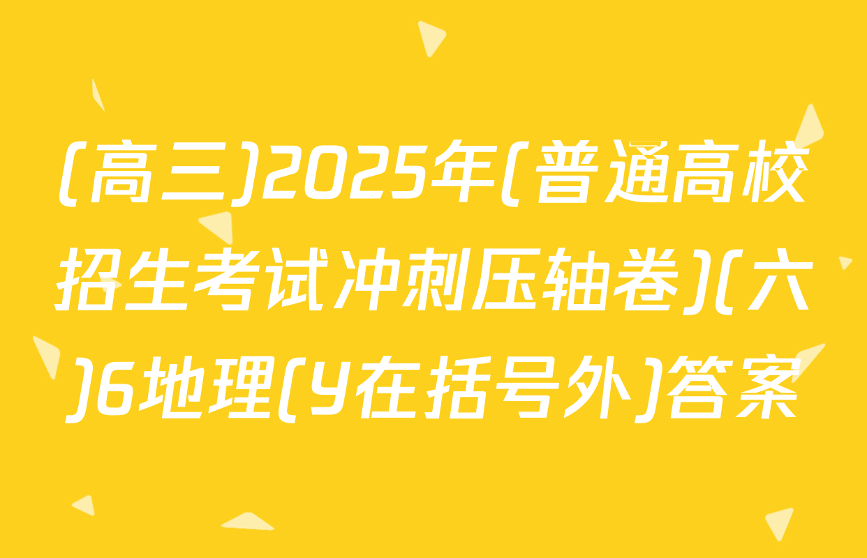 (高三)2025年(普通高校招生考试冲刺压轴卷)(六)6地理(Y在括号外)答案