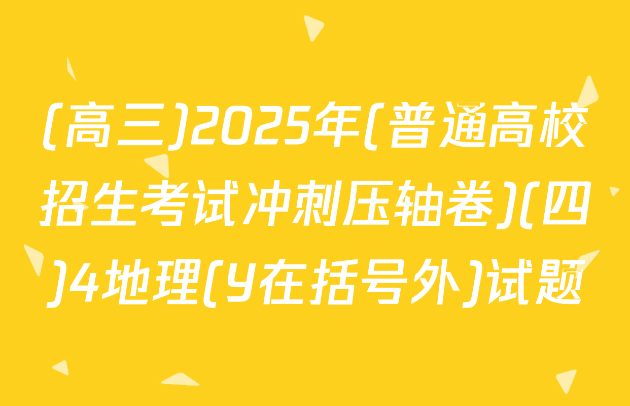 (高三)2025年(普通高校招生考试冲刺压轴卷)(四)4地理(Y在括号外)试题