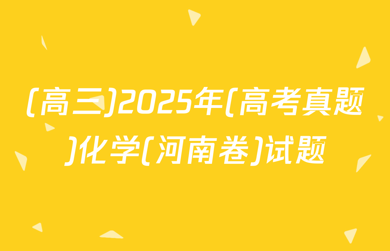 (高三)2025年(高考真题)化学(河南卷)试题