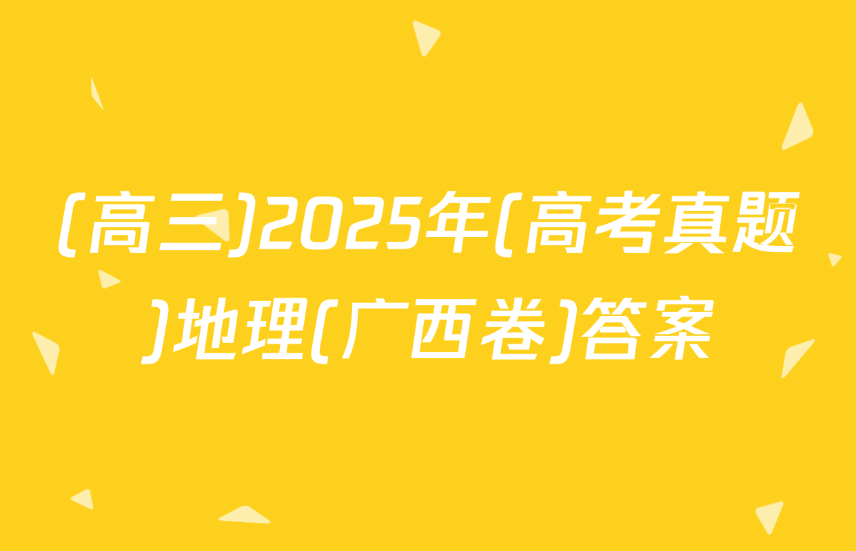 (高三)2025年(高考真题)地理(广西卷)答案